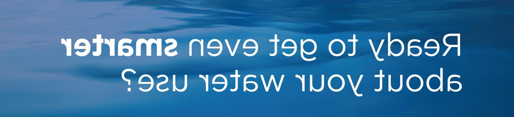 Ready to get even smarter about your water use?